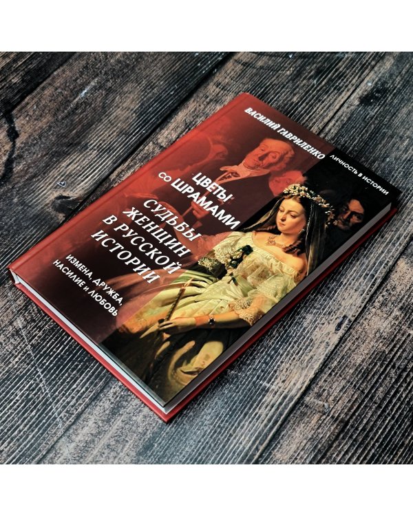 Цветы со шрамами. Судьбы женщин в русской истории. Измена, дружба, насилие и любовь