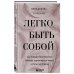Легко быть собой. Как победить внутреннего критика, избавиться от тревог и стать счастливой