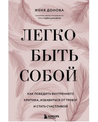 Легко быть собой. Как победить внутреннего критика, избавиться от тревог и стать счастливой