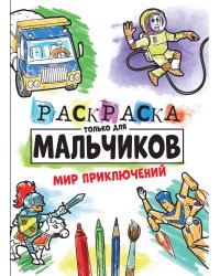 РАСКРАСКА ТОЛЬКО ДЛЯ МАЛЬЧИКОВ. МИР ПРИКЛЮЧЕНИЙ