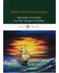 Mercedes of Castile; or, The Voyage to Cathay = Мерседес из Кастилии, или Путешествие в Катай: роман на англ.яз