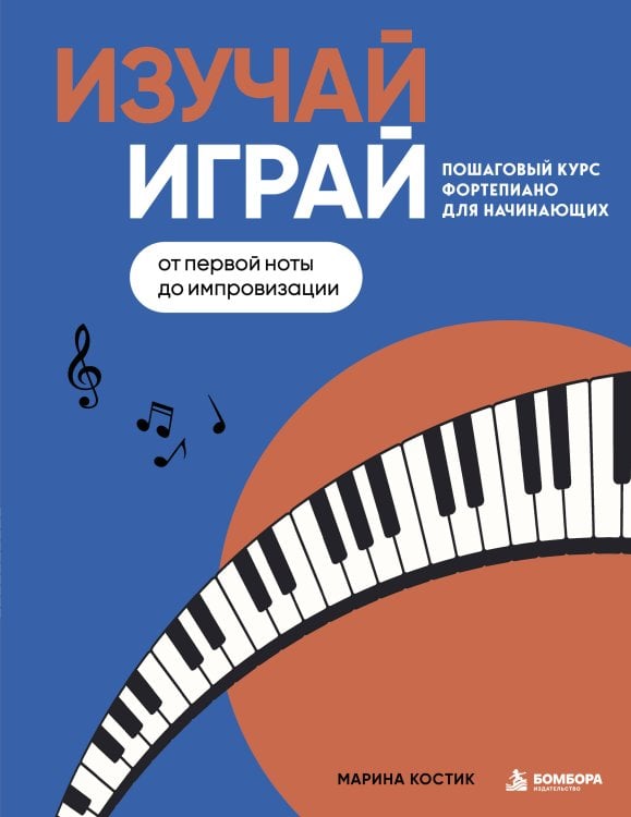 Обложка книги «Изучай, играй. Пошаговый курс фортепиано для начинающих. От первой ноты до импровизации» — Костик Марина, ISBN 9785042466397