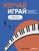 Обложка книги «Изучай, играй. Пошаговый курс фортепиано для начинающих. От первой ноты до импровизации» — Костик Марина, ISBN 9785042466397