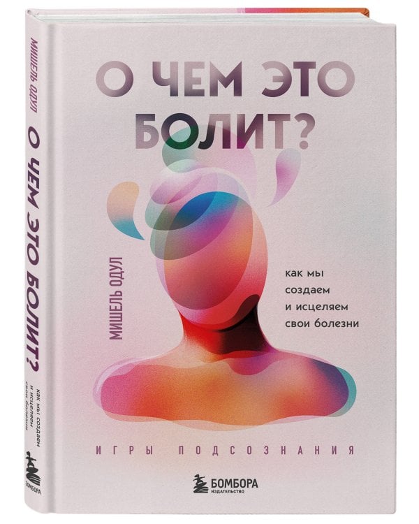 О чем это болит? Как мы создаем и исцеляем свои болезни (новое оформление)