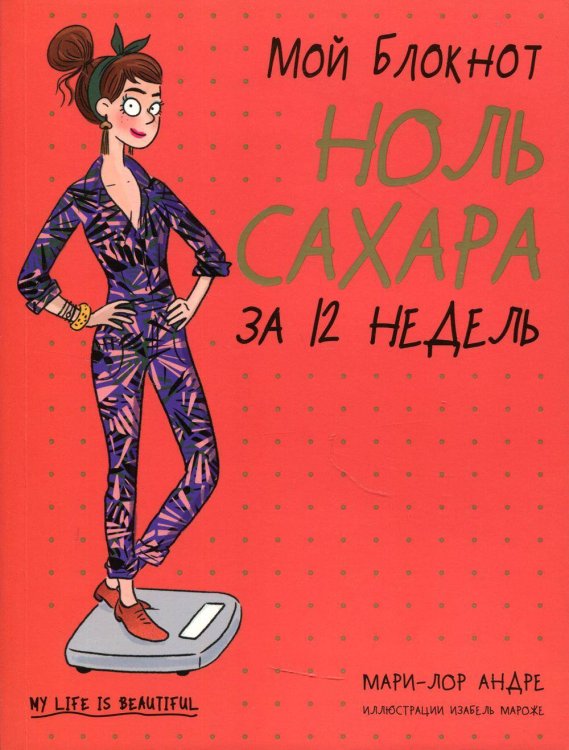 Обложка книги «Мой блокнот. Ноль сахара за 12 недель» — Андре Мали-Лор, ISBN 9789851547957