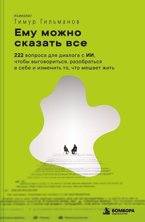 Обложка книги «Ему можно сказать все. 222 вопроса для диалога с ИИ, чтобы выговориться, разобраться в себе и изменить то, что мешает жить» — Гильманов Тимур, ISBN 9785042438073