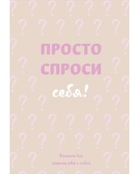 Просто спроси себя! Блокнот для знакомства с собой.