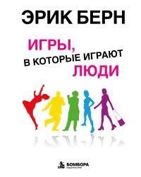 Игры, в которые играют люди: Психология человеческих взаимоотношений