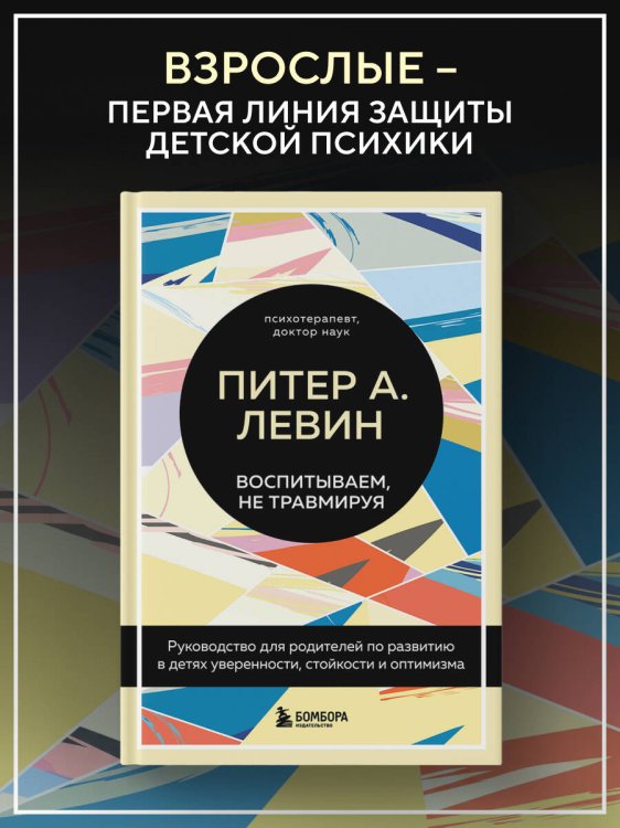 Обложка книги «Воспитываем, не травмируя. Руководство для родителей по развитию в детях уверенности, стойкости и оптимизма» — Левин Питер А., ISBN 9785041196226