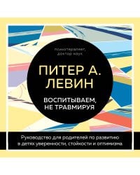 Воспитываем, не травмируя. Руководство для родителей по развитию в детях уверенности, стойкости и оптимизма