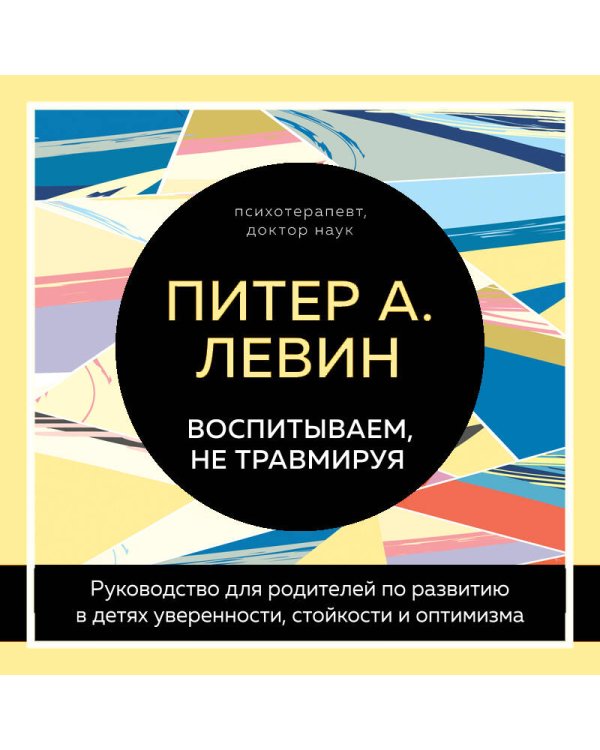 Дополнительное изображение книги «Воспитываем, не травмируя. Руководство для родителей по развитию в детях уверенности, стойкости и оптимизма»