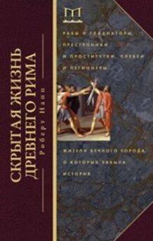 Скрытая Жизнь Древнего Рима. Рабы и гладиаторы, преступники и проститутки, плебеи и легионеры...