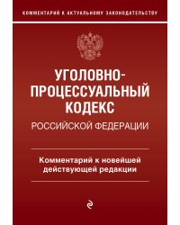 Уголовно-процессуальный кодекс Российской Федерации. Комментарий к новейшей действующей редакции.