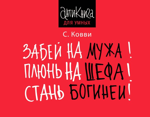 Антикнига для умных Забей на мужа! Плюнь на шефа! Стань богиней!