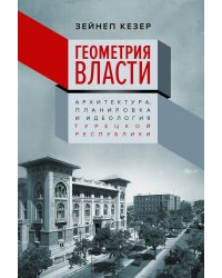 Геометрия власти: Архитектура, планировка и идеология Турецкой республики