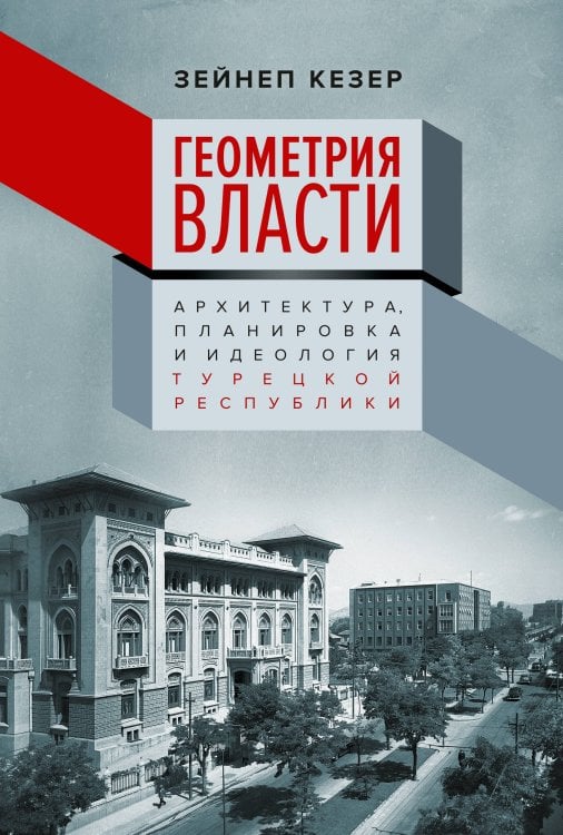 Обложка книги «Геометрия власти: Архитектура, планировка и идеология Турецкой республики» — Кезер Зейнеп, ISBN 9785389279148
