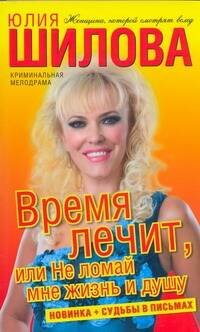 Обложка книги «Время лечит, или Не ломай мне жизнь и душу» — Шилова Юлия Витальевна, ISBN 9785170572311