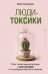Люди-токсики. Пять типов манипуляторов и противоядие от их разрушительного влияния
