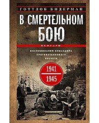 В смертельном бою. Воспоминания командира противотанкового расчета. 1941—1945