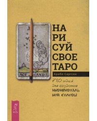 Нарисуй свое Таро: 780 идей для создания индивидуальной колоды