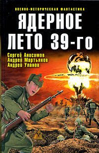 Обложка книги «Ядерное лето 39-го: сборник рассказов» — Уланов А.; Анисимов С.В.; Мартьянов А., ISBN 9785699322657
