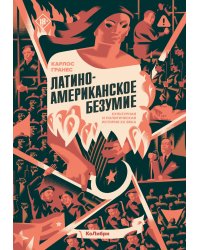 Латиноамериканское безумие: культурная и политическая история XX века