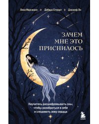 Зачем мне это приснилось. Научитесь расшифровывать сны, чтобы разобраться в себе и следовать зову сердца