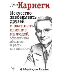 Искусство завоевывать друзей и оказывать влияние на людей, эффективно общаться и расти как личность