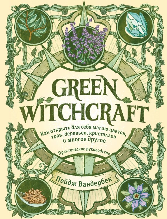Викка. Сила природной магии Green Witchcraft. Как открыть для себя магию цветов, трав, деревьев, кристаллов и многое другое. Практическое руководство
