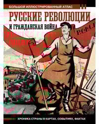Русские революции и Гражданская война.Большой иллюстрированный атлас