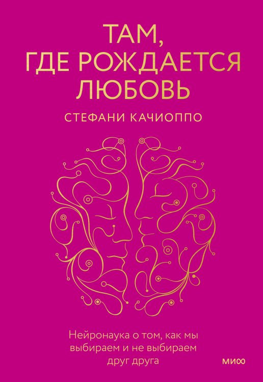 Психология МИФ. Главные книги о любви Там, где рождается любовь. Нейронаука о том, как мы выбираем и не выбираем друг друга
