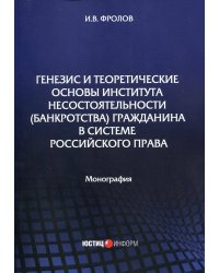 Генезис и теоретические основы института несостоятельности (банкротства) гражданина в системе российского права: монография . Фролов И.В.