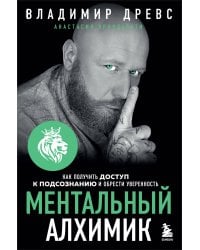 Ментальный алхимик. Как получить доступ к подсознанию и обрести уверенность (дополненное издание)