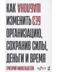 Без шаблона. Как изменить организацию, сохранив силы, деньги и время