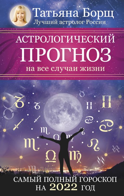 Обложка книги «Астрологический прогноз на все случаи жизни. Самый полный гороскоп на 2022 год» — Борщ Татьяна, ISBN 9785171381981