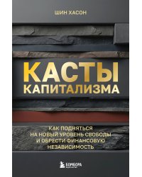 Касты капитализма. Как подняться на новой уровень свободы и обрести финансовую независимость