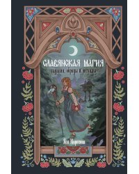 Славянская магия. Гадания, обряды и ритуалы