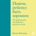 Психология. Искусство быть родителем Помочь ребенку быть хорошим. 10 принципов спокойного родительства