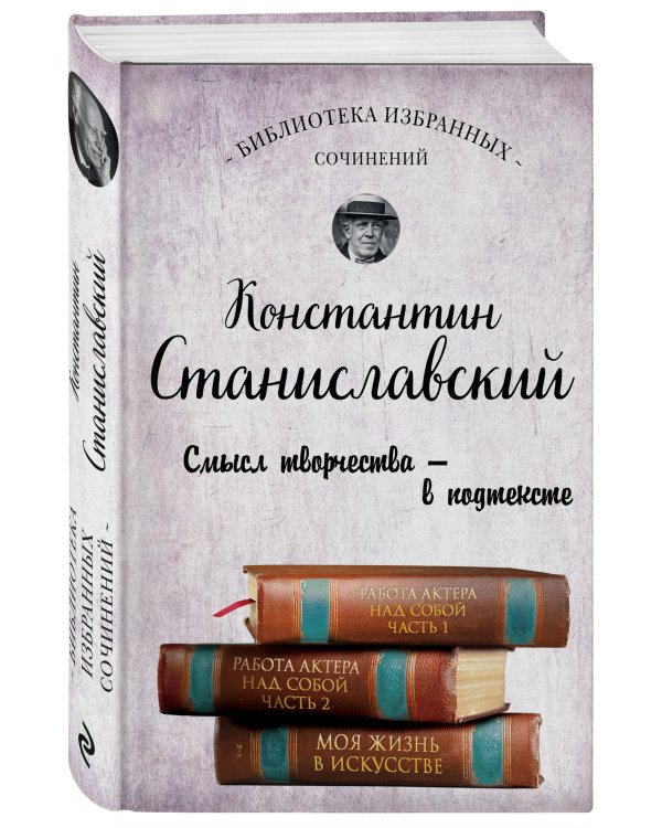 Константин Станиславский. Работа актера над собой Части 1 и 2. Моя жизнь в искусстве