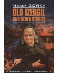 RussianClassicLiterature Gorky M. Old Izergil and Other Stories (Горький М. Старуха Изергиль и др.рассказы) Кн.д/чт.на англ.яз.,неадаптир.