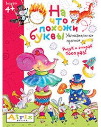 Рисуй и стирай. 4+ На что похожи буквы. Прописи. Многоразовая раскраска