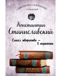 Константин Станиславский. Работа актера над собой Части 1 и 2. Моя жизнь в искусстве