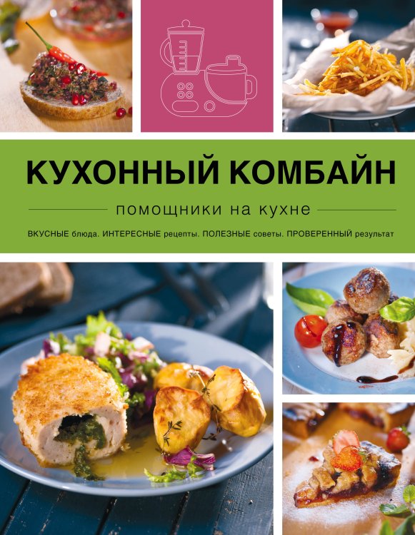 Кухонный комбайн. Помощники на кухне. Вкусные блюда. Интересные рецепты. Полезные советы. Проверенный результат