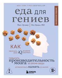 Еда для гениев. Как увеличить свой IQ во время завтрака, повысить производительность мозга во время обеда и активизировать память за ужином (новое оформление)