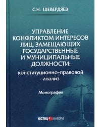 Управление конфликтом интересов лиц, замещающих государственные и муниципальные должности: конституционно-правовой анализ: монография. Шевердяев С.Н.