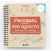 Рисовать — это просто. Учимся рисовать природу, животных, человека и перспективу Рисовать — это просто. Учимся рисовать природу, животных, человека и перспективу