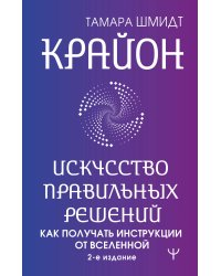 Крайон. Искусство правильных решений. Как получать инструкции от Вселенной. 2-е издание