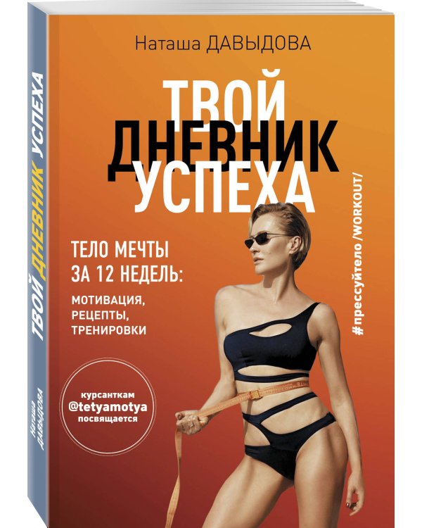 Твой дневник успеха. Тело мечты за 12 недель: мотивация, рецепты, тренировки