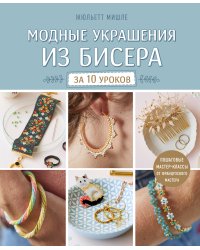 Модные украшения из бисера за 10 уроков. Пошаговые мастер-классы от французского мастера