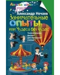 Занимательные опыты, или Чудеса без чудес. Увлекательная физика для маленьких учёных